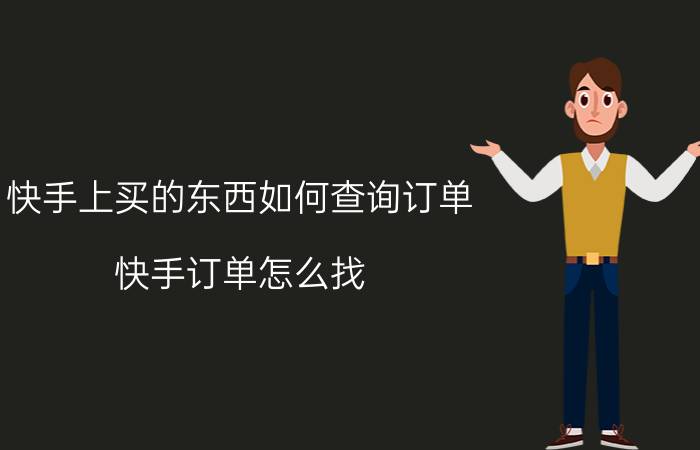 快手上买的东西如何查询订单 快手订单怎么找？